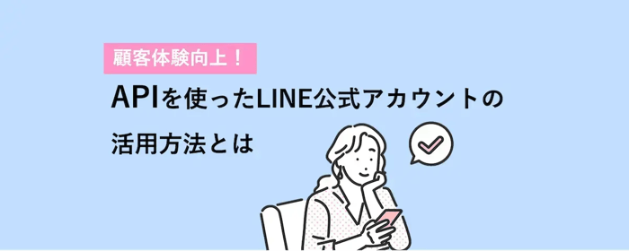 顧客体験向上!APIを使ったLINE公式アカウントの活用方法とは