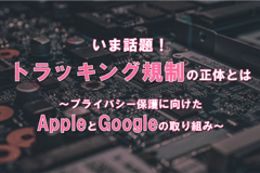KV_いま話題_トラッキング規制の正体とは‐プライバシー保護に向けたAppleとGoogleの取り組み‐